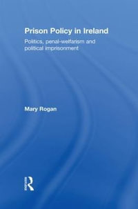 Prison Policy in Ireland : Politics, Penal-Welfarism and Political Imprisonment - Mary Rogan