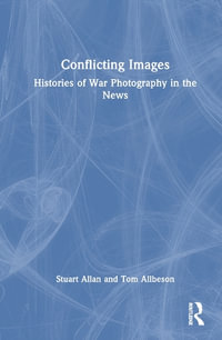 Conflicting Images : Histories of War Photography in the News - Stuart Allan