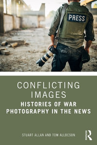 Conflicting Images : Histories of War Photography in the News - Stuart Allan