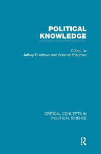 Political Knowledge : Critical Concepts in Political Science - Jeffrey Friedman