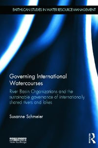 Governing International Watercourses : River Basin Organizations and the Sustainable Governance of Internationally Shared Rivers and Lakes - Susanne Schmeier