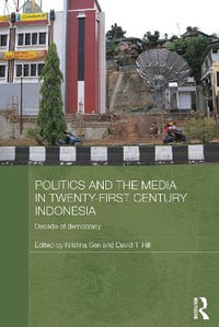 Politics and the Media in Twenty-First Century Indonesia : Decade of Democracy - Krishna Sen