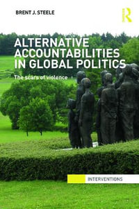 Alternative Accountabilities in Global Politics : The Scars of Violence - Brent J. Steele