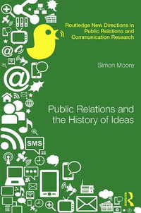 Public Relations and the History of Ideas : Routledge New Directions in PR & Communication Research - Simon Moore