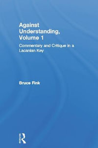 Against Understanding, Volume 1 : Commentary and Critique in a Lacanian Key - Bruce Fink