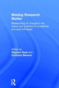 Making Research Matter : Researching for change in the theory and practice of counselling and psychotherapy - Stephen Goss