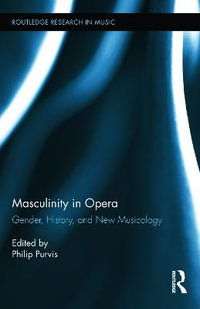 Masculinity in Opera : 6Routledge Research in Music - Philip Purvis