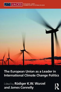 The European Union as a Leader in International Climate Change Politics : Routledge/UACES Contemporary European Studies - RÃ¼diger Wurzel