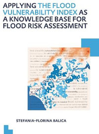 Applying the Flood Vulnerability Index as a Knowledge Base for Flood Risk Assessment : UNESCO-IHE PhD Thesis - Stefania-Florina Balica