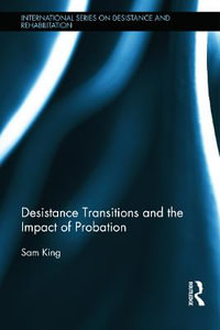 Desistance Transitions and the Impact of Probation : International Series on Desistance and Rehabilitation - Sam King