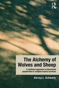 The Alchemy of Wolves and Sheep : A Relational Approach to Internalized Perpetration in Complex Trauma Survivors - Harvey L. Schwartz