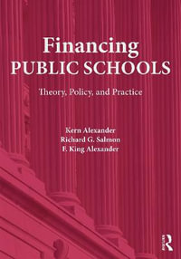 Financing Public Schools : Theory, Policy, and Practice - Kern Alexander