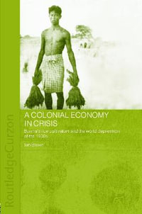 A Colonial Economy in Crisis : Burma's Rice Cultivators and the World Depression of the 1930s - Ian Brown