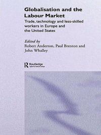 Globalisation and the Labour Market : Trade, Technology and Less Skilled Workers in Europe and the United States - John  Whalley