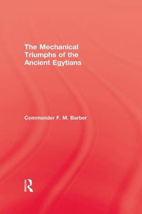 The Mechanical Triumphs of the Ancient Egyptians : Ancient Egypt - F.M. Barber