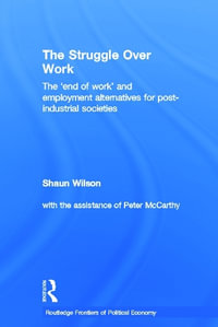 The Struggle Over Work : The 'End of Work' and Employment Alternatives in Post-Industrial Societies - Shaun Wilson