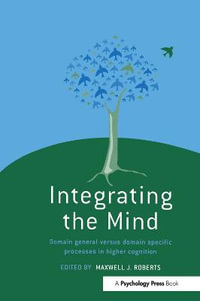 Integrating the Mind : Domain General Versus Domain Specific Processes in Higher Cognition - Maxwell J. Roberts