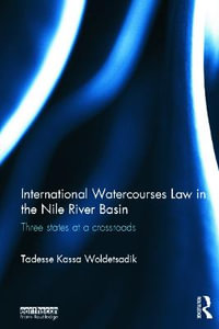 International Watercourses Law in the Nile River Basin : Three States at a Crossroads - Tadesse Kassa Woldetsadik