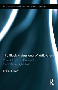 The Black Professional Middle Class : Race, Class, and Community in the Post-Civil Rights Era - Eric S. Brown