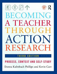 Becoming a Teacher through Action Research : Process, Context, and Self-Study - Donna Kalmbach Phillips