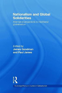 Nationalism and Global Solidarities : Alternative Projections to Neoliberal Globalisation - James Goodman