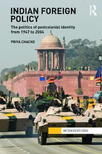 Indian Foreign Policy : The Politics of Postcolonial Identity from 1947 to 2004 - Priya Chacko