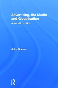 Advertising, the Media and Globalisation : A World in Motion - John Sinclair