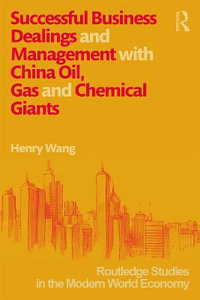 Successful Business Dealings and Management with China Oil, Gas and Chemical Giants : Routledge Studies in the Modern World Economy - Henry K. H. Wang