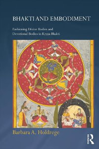 Bhakti and Embodiment : Fashioning Divine Bodies and Devotional Bodies in Krsna Bhakti - Barbara A. Holdrege