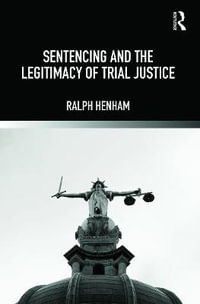 Sentencing and the Legitimacy of Trial Justice - Ralph Henham