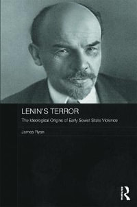 Lenin's Terror : The Ideological Origins of Early Soviet State Violence - James Ryan