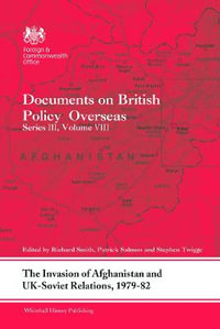 The Invasion of Afghanistan and UK-Soviet Relations, 1979-1982 : Documents on British Policy Overseas, Series III, Volume VIII - Richard Smith