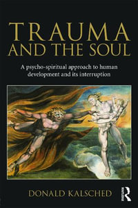 Trauma and the Soul : A psycho-spiritual approach to human development and its interruption - Donald Kalsched