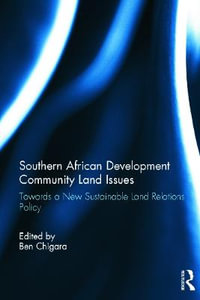 Land Relations Policy in Southern African Development Community States : Towards a New Sustainable Land Relations Policy - Ben Chigara