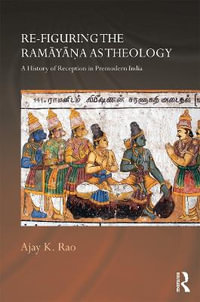 Re-figuring the Ramayana as Theology : A History of Reception in Premodern India - Ajay K. Rao