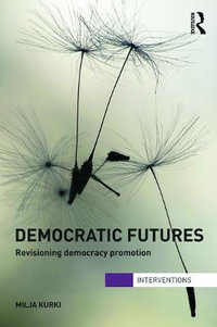 Democratic Futures : Re-Visioning Democracy Promotion - Milja Kurki