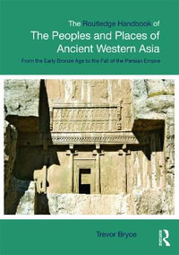 The Routledge Handbook of the Peoples and Places of Ancient Western Asia : The Near East from the Early Bronze Age to the fall of the Persian Empire - Trevor Bryce