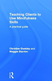 Teaching Clients to Use Mindfulness Skills : A practical guide - Christine Dunkley