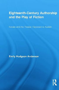 Eighteenth-Century Authorship and the Play of Fiction : Novels and the Theater, Haywood to Austen - Emily Hodgson Anderson