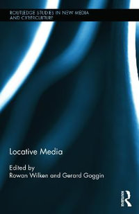 Locative Media : Routledge Studies in New Media and Cyberculture - Rowan Wilken