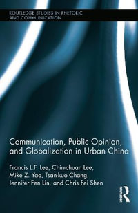 Communication, Public Opinion, and Globalization in Urban China : Routledge Studies in Rhetoric and Communication - Francis L.F. Lee