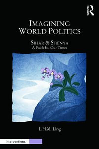 Imagining World Politics : Sihar & Shenya, A Fable for Our Times - L.H.M. Ling