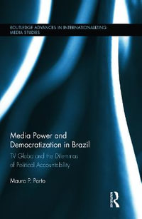 Media Power and Democratization in Brazil : TV Globo and the Dilemmas of Political Accountability - Mauro Porto