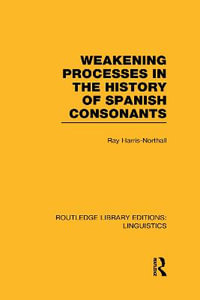 Weakening Processes in the History of Spanish Consonants (RLE Linguistics E : Indo-European Linguistics) - Ray Harris-Northall