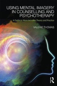 Using Mental Imagery in Counselling and Psychotherapy : A Guide to More Inclusive Theory and Practice - Valerie Thomas