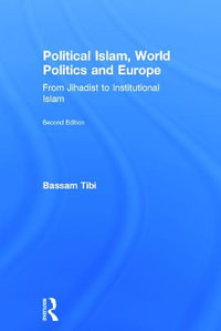 Political Islam, World Politics and Europe : From Jihadist to Institutional Islamism - Bassam Tibi