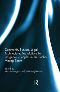 Community Futures, Legal Architecture : Foundations for Indigenous Peoples in the Global Mining Boom - Marcia Langton