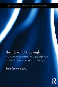 The Object of Copyright : A Conceptual History of Originals and Copies in Literature, Art and Design - Stina Teilmann-Lock