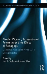 Muslim Women, Transnational Feminism and the Ethics of Pedagogy : Contested Imaginaries in Post-9/11 Cultural Practice - Lisa K. Taylor