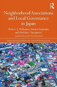 Neighborhood Associations and Local Governance in Japan : Nissan Institute/Routledge Japanese Studies - Robert J. Pekkanen